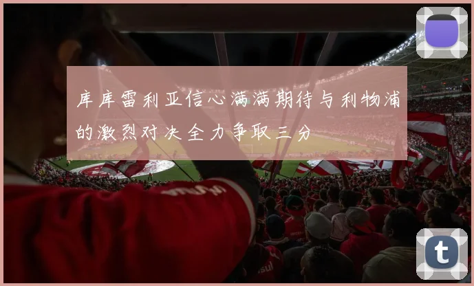 库库雷利亚信心满满期待与利物浦的激烈对决全力争取三分