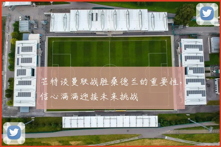 芒特谈曼联战胜桑德兰的重要性，信心满满迎接未来挑战