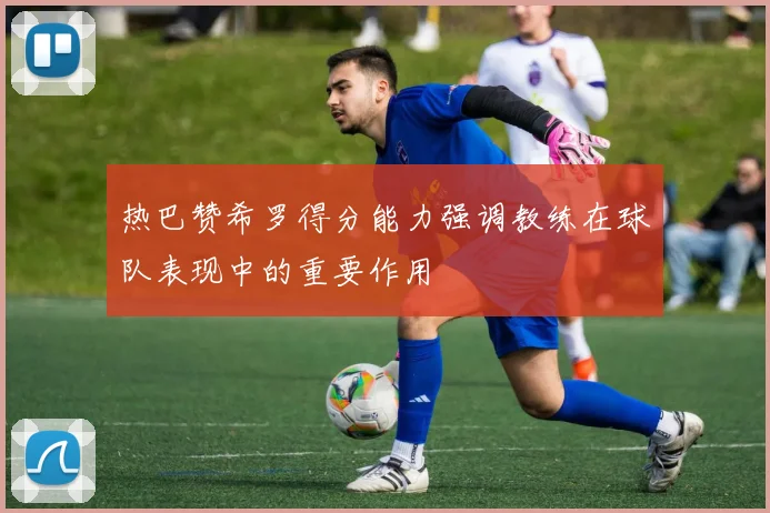 热巴赞希罗得分能力强调教练在球队表现中的重要作用