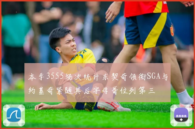 本季3555场次统计东契奇领衔SGA与约基奇紧随其后字母哥位列第三