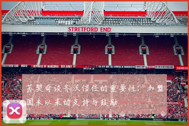 苏契奇谈齐沃信任的重要性：加盟国米以来的支持与鼓励