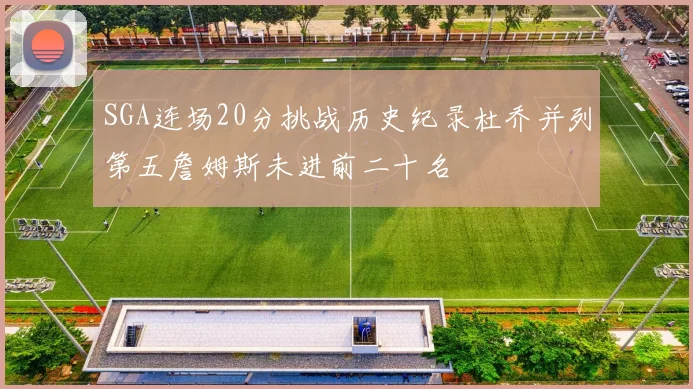SGA连场20分挑战历史纪录杜乔并列第五詹姆斯未进前二十名