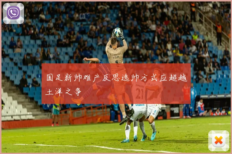 国足新帅难产反思选帅方式应超越土洋之争
