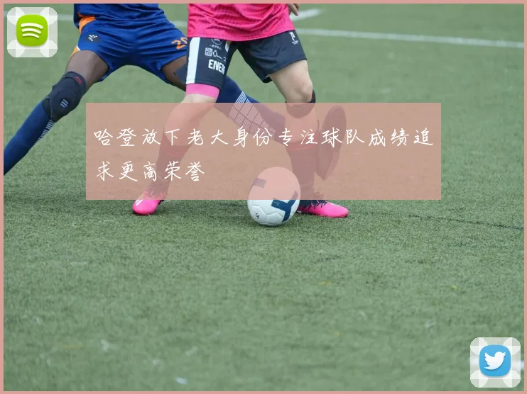哈登放下老大身份专注球队成绩追求更高荣誉
