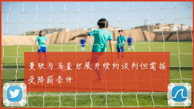 曼联与马奎尔展开续约谈判但需接受降薪条件