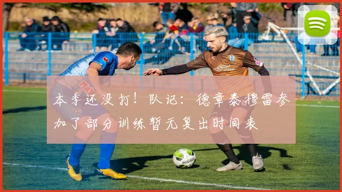 本季还没打！队记：德章泰穆雷参加了部分训练暂无复出时间表