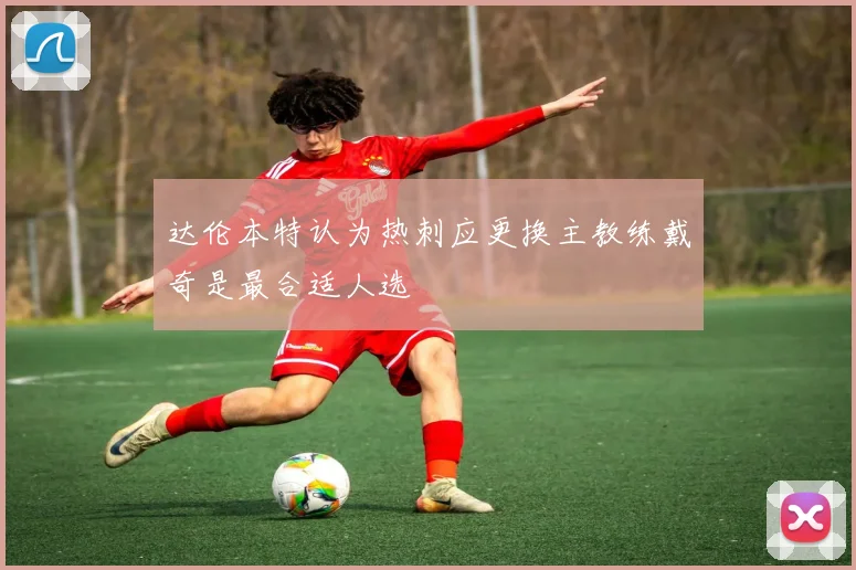 达伦本特认为热刺应更换主教练戴奇是最合适人选