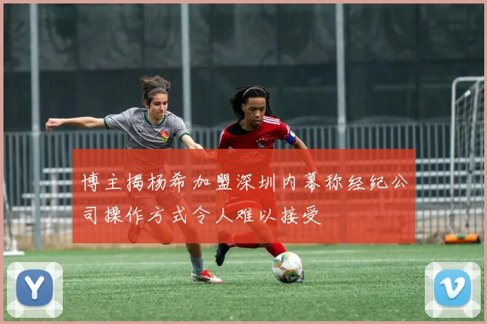 博主揭杨希加盟深圳内幕称经纪公司操作方式令人难以接受